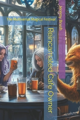 Reincarnated Cafe Owner: The Multiversal Magical Festival by Brush, Jeremy D.