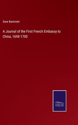 A Journal of the First French Embassy to China, 1698-1700 by Bannister, Saxe