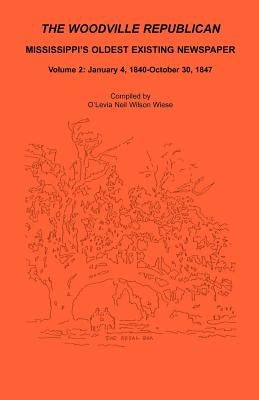 The Woodville Republican: Mississippi's Oldest Existing Newspaper, Volume 2: January 4, 1840 - October 30, 1847 by Wiese, O'Levia Neil Wilson