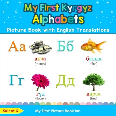 My First Kyrgyz Alphabets Picture Book with English Translations: Bilingual Early Learning & Easy Teaching Kyrgyz Books for Kids by S, Kairat