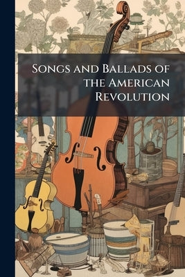 Songs and Ballads of the American Revolution by