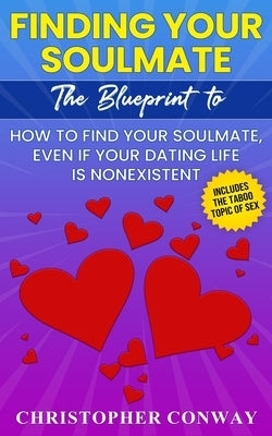 Finding Your Soulmate: The Blueprint to How to Find Your Soulmate, Even if Your Dating Life is Nonexistent by Conway, Christopher