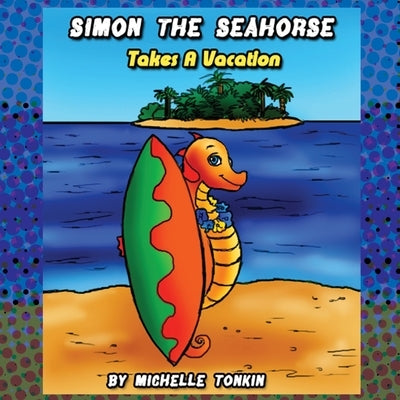Simon the Seahorse Takes a Vacation by Tonkin, Michelle