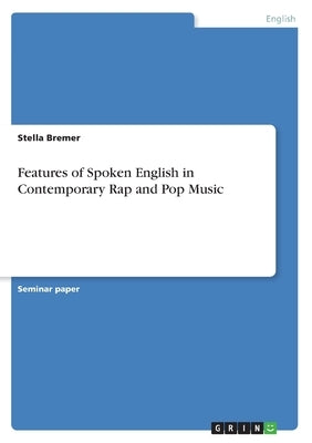 Features of Spoken English in Contemporary Rap and Pop Music by Bremer, Stella