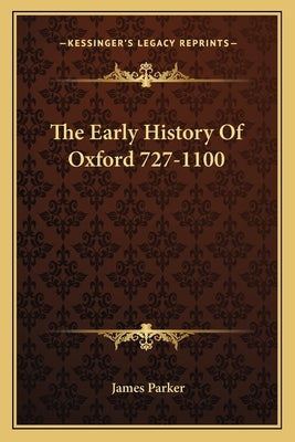 The Early History Of Oxford 727-1100 by Parker, James