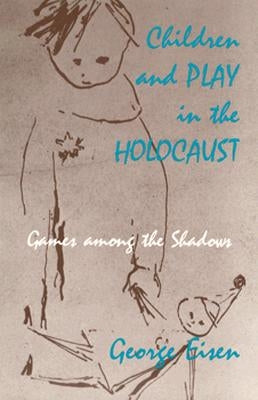 Children and Play in the Holocaust: Games among the Shadows by Eisen, George