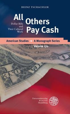 All Others Pay Cash: Dollar Bills and Their Cultural Work by Tschachler, Heinz