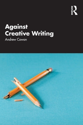 Against Creative Writing by Cowan, Andrew