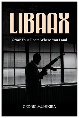 Libaax: Grow Your Roots Where You Land by Muhikira, Cedric