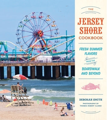 The Jersey Shore Cookbook: Fresh Summer Flavors from the Boardwalk and Beyond by Smith, Deborah