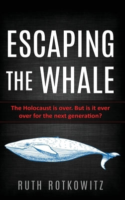 Escaping the Whale: The Holocaust is over. But is it ever over for the next generation? by Rotkowitz, Ruth