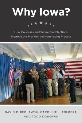 Why Iowa?: How Caucuses and Sequential Elections Improve the Presidential Nominating Process by Redlawsk, David P.