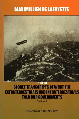 7th Edition. Secret Transcripts of what the Extraterrestrials and Intraterrestrials Told our Governments. Volume 2. by De Lafayette, Maximillien