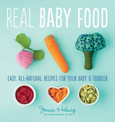 Real Baby Food: Easy, All-Natural Recipes for Your Baby and Toddler by Helwig, Jenna