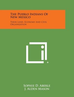The Pueblo Indians of New Mexico: Their Land, Economy and Civil Organization by Aberle, Sophie D.