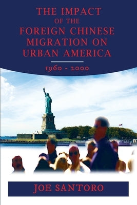 The Impact of the Foreign Chinese Migration on Urban America 1960-2000 by Santoro, Joe