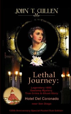 Lethal Journey: Legendary 1892 Gaslamp Mystery: True Crime & Ghost Story Hotel del Coronado near San Diego 125th Anniversary Special P by Cullen, John T.