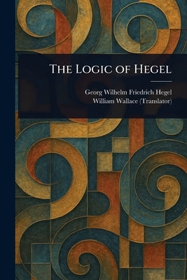 The Logic of Hegel by Hegel, Georg Wilhelm Friedrich