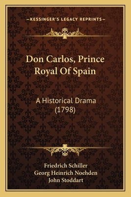 Don Carlos, Prince Royal Of Spain: A Historical Drama (1798) by Schiller, Friedrich