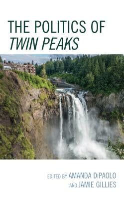 The Politics of Twin Peaks by Dipaolo, Amanda