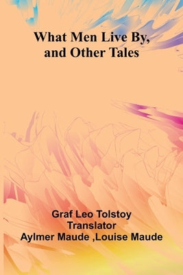 What Men Live By, And Other Tales by Graf Leo Tolstoy