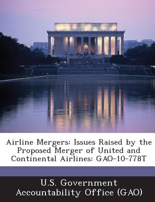 Airline Mergers: Issues Raised by the Proposed Merger of United and Continental Airlines: Gao-10-778t by U. S. Government Accountability Office (