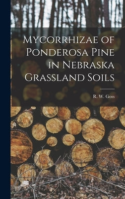 Mycorrhizae of Ponderosa Pine in Nebraska Grassland Soils by Goss, R. W. (Robert Whitmore) 1891-