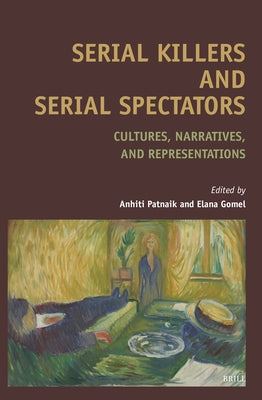 Serial Killers and Serial Spectators: Cultures, Narratives, and Representations by Patnaik, Anhiti