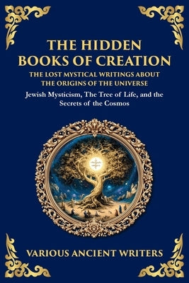 The Hidden Books of Creation - The Lost Mystical Writings About the Origins of the Universe: Jewish Mysticism, The Tree of Life, and the Secrets of th by Writers, Various Ancient