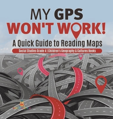 My GPS Won't Work! A Quick Guide to Reading Maps Social Studies Grade 4 Children's Geography & Cultures Books by Baby Professor