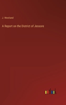 A Report on the District of Jessore by Westland, J.