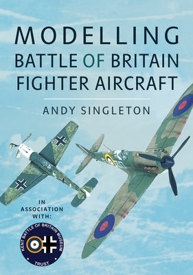 Modelling Battle of Britain Fighter Aircaft by Singleton, Andy