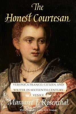 The Honest Courtesan: Veronica Franco, Citizen and Writer in Sixteenth-Century Venice by Rosenthal, Margaret F.