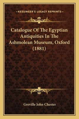 Catalogue of the Egyptian Antiquities in the Ashmolean Museum, Oxford (1881) by Chester, Greville John