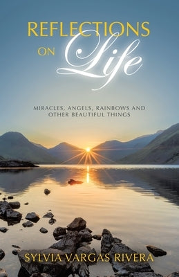 Reflections on Life: Miracles, Angels, Rainbows and Other Beautiful Things by Rivera, Sylvia Vargas