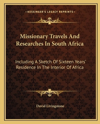 Missionary Travels And Researches In South Africa: Including A Sketch Of Sixteen Years' Residence In The Interior Of Africa by Livingstone, David