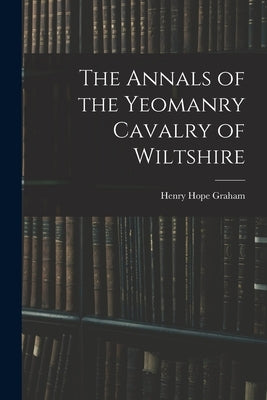 The Annals of the Yeomanry Cavalry of Wiltshire by Graham, Henry Hope