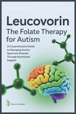 Leucovorin: The Folate Therapy For Autism: A Comprehensive Guide to Managing Autism Spectrum Disorder Through Nutritional Support by Harrington, Tiffany A.