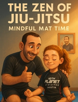 The Zen of Jiu-Jitsu: Mindful Mat Time: A Mindfulness Story for Kids on and off the Mat by Ben Bjj, Coach