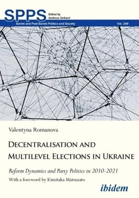 Decentralization and Multilevel Elections in Ukraine: Reform Dynamics and Party Politics in 2010-2021 by