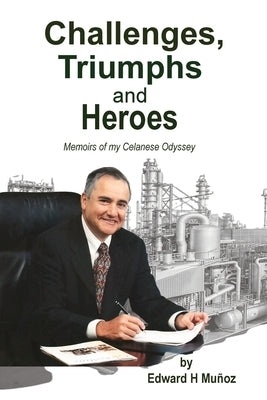 Challenges, Triumphs and Heroes: Memoirs of my Celanese Odyssey by Muñoz, Edward H.