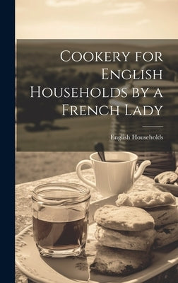 Cookery for English Households by a French Lady by Households, English