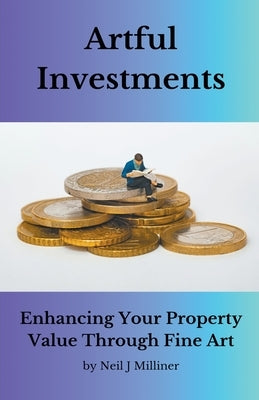 Artful Investments: Enhancing Your Property Value Through Fine Art by Milliner, Neil J.