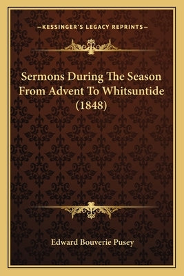 Sermons During The Season From Advent To Whitsuntide (1848) by Pusey, Edward Bouverie