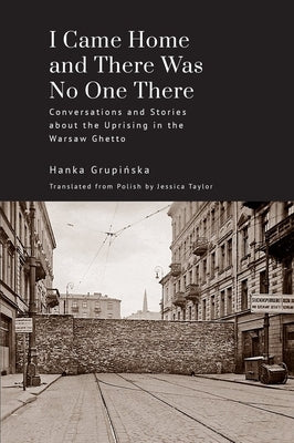I Came Home and There Was No One There: Conversations and Stories about the Uprising in the Warsaw Ghetto by Grupińska, Hanka