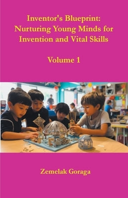 Inventor's Blueprint: Nurturing Young Minds for Invention and Vital Skills by Goraga, Zemelak