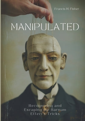 Manipulated: Recognizing and Escaping the Barnum Effect's Tricks by Fisher, Francis M.
