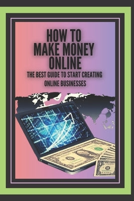 How to Make Money Online: The best guide to start creating online businesses! by Libres, Mentes