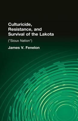 Culturicide, Resistance, and Survival of the Lakota: (Sioux Nation) by Fenelon, James V.