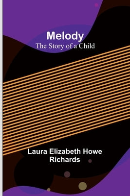 Melody: The Story of a Child by Elizabeth Howe Richards, Laura